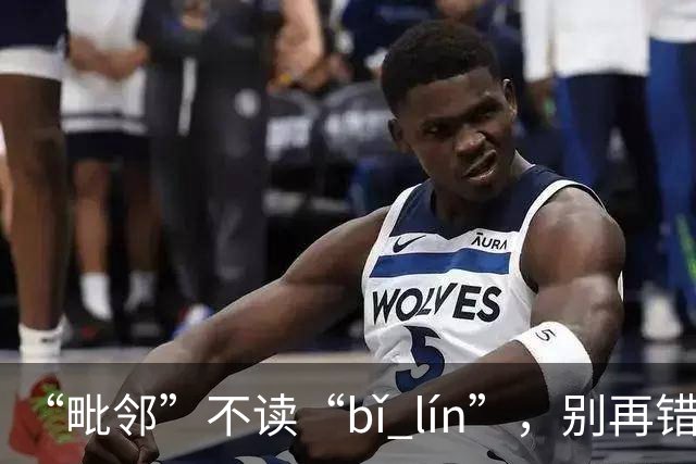 “毗邻”不读“bǐ lín”，别再错，丢死人!