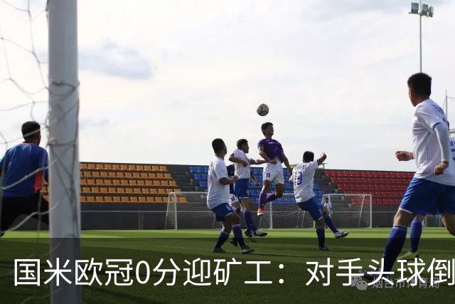 国米欧冠0分迎矿工：对手头球倒数第2，能止败？
