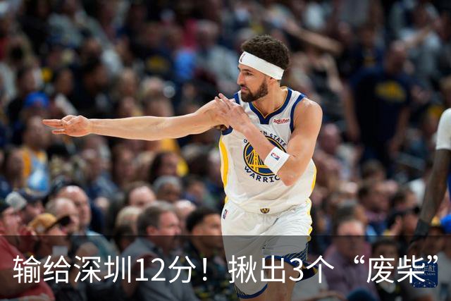 输给深圳12分！揪出3个“废柴”，坑惨了山西队